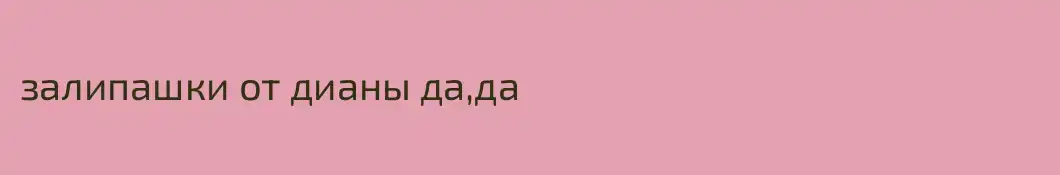 залипашки от дианы да,да